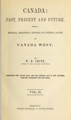 Canada past, present and future: being a historical, geographical, geological and statistical account of Canada West: containing ten county maps, and one general map of the province, compiled expressly for the work, 1851, Vol.II