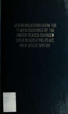 Message from the President of the United States, transmitting communications from the plenipotentiaries of the United States charged with negotiating peace with Great Britain