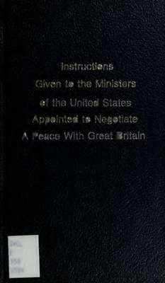 Message from the President of the United States, transmitting copies of the instructions given to the ministers of the United States appointed to negotiate a peace with Great Britain