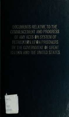 Message from the President of the United States, transmitting documents relative to the commencement and progress of any acts or system of retaliation upon prisoners of war, by the Governments of Great Britain and the United States