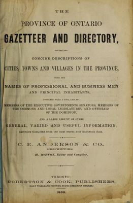 The Province of Ontario Gazetteer and Directory, containing concise descriptions of cities, towns and villages in the province, with names of professional and business men and principal inhabitants, 1869