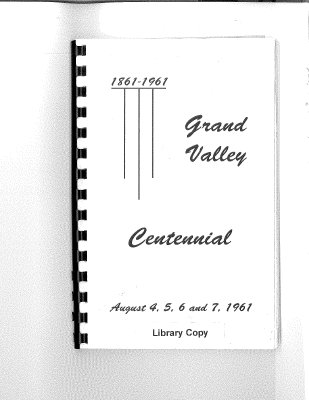 Grand Valley Centennial  1861-1961  This Centennial History Book was compiled in celebration of the first one hundred years of Grand Valley as a community.