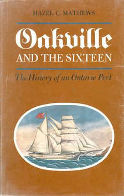 Book Cover: Oakville and the Sixteen: The History of an Ontario Port by Hazel C. Mathews.