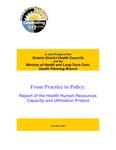 From practice to policy : report of the health human resources capacity and utilization project : a joint project of the Ontario District Health Councils and the Ministry of Health and Long-Term Care, Health Planning Branch /[Provincial Health Human Resources Steering Committee] [2003]