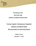 Coming together : developing an integrated addiction and mental health services system for North East Ontario : proceedings of the North East LHIN Addiciton and Mental Health Summit , Sudbury, Ontario, December 4-5, 2007 [2008]
