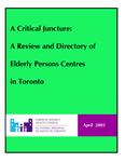 A critical juncture : a review and directory of elderly persons centres in Toronto /prepared by Fern Teplitsky, senior health planner ; Hindy Wasserman, junior health planner [2003]