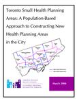Toronto small health planning areas : a population-based approach to constructing new health planning areas in the city : a report of the Toronto Small Planning Areas Advisory Committee /Committee chair, Richard Glazier ; TDHC staff, Mandana Vahabi, Cynthia Damba [2004]