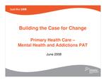 Building the case for change : primary health care : mental health and addictions PAT [2008]