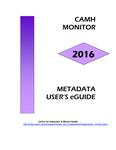 CAMH Monitor 2016 Metadata User's eGuide /Anca R. Ialomiteanu, Edward M. Adlaf, Robert E. Mann [2017]