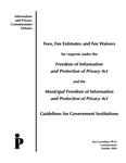Fees, fee estimates and fee waivers for requests under the Freedom of Information and Protection of Privacy Act and the Municipal Freedom of Information and Protection of Privacy Act : guidelines for government institutions /Ann Cavoukian [2003]